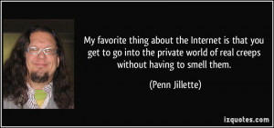... world of real creeps without having to smell them. - Penn Jillette