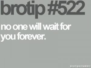 You can't wait forever...