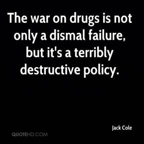 Jack Cole - The war on drugs is not only a dismal failure, but it's a ...