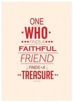 One who finds a faithful friend finds a treasure.