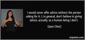 ... in giving advice, actually, as a human being I don't. - Joan Chen
