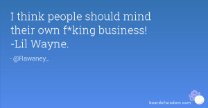 think people should mind their own f*king business! -Lil Wayne.