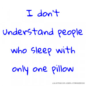 don't understand people who sleep with only one pillow