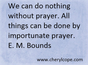 ... prayer. All things can be done by importunate prayer. E. M. Bounds