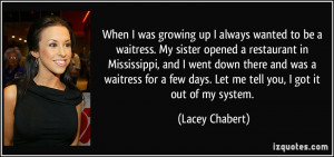 When I was growing up I always wanted to be a waitress. My sister ...