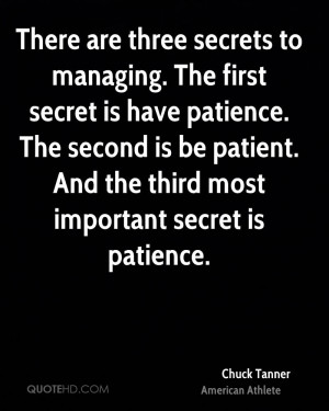 There are three secrets to managing. The first secret is have patience ...