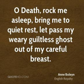 ... pass my weary guiltless ghost out of my careful breast. - Anne Boleyn