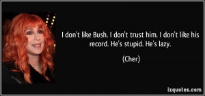 don't like Bush. I don't trust him. I don't like his record. He's ...