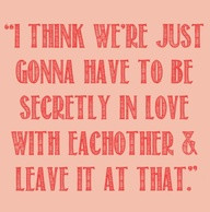 Think We're Just Gonna Have to be Secretly in Love - QUOTES and ...