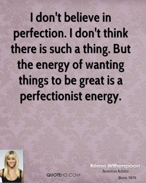 don't believe in perfection. I don't think there is such a thing ...