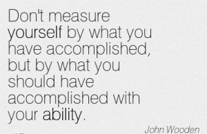 Don’t Measure Yourself By What You Have Accomplished, But By What ...
