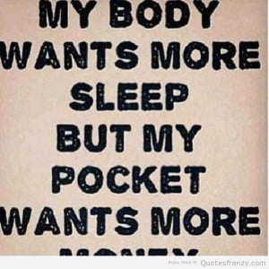My Body Wants More Sleep But My Pocket Wants More Money - Money Quote