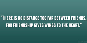 There is no distance too far between friends, for friendship gives ...