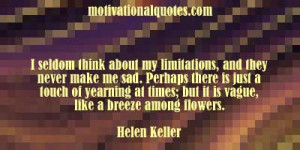 seldom think about my limitations, and they never make me sad ...