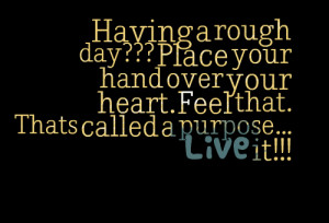 Quotes Picture: having a rough day??? place your hand over your heart ...