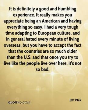 Jeff Ptak - It is definitely a good and humbling experience. It really ...
