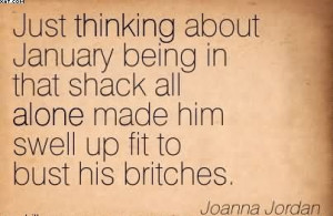 ... All Alone Made Him Swell Up Fit To Bust His Britches. - Joanna Jordan