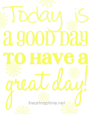 today is a good day to have a great day