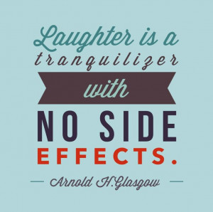 Laughter is a tranquilizer with no side effects.