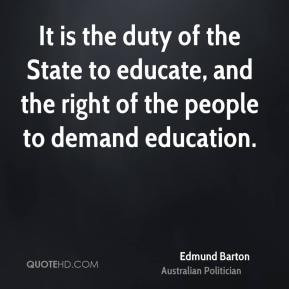 Edmund Barton - It is the duty of the State to educate, and the right ...