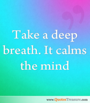 Take a deep breath. It calms the mind