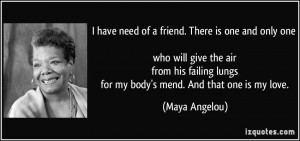 ... lungs for my body's mend. And that one is my love. - Maya Angelou