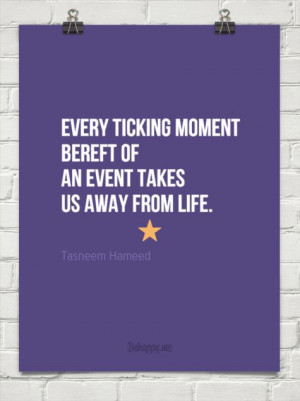 Every ticking moment bereft of an event takes us away from life. by ...