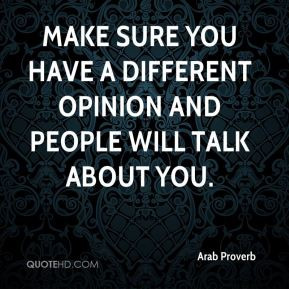 Arab Proverb - Make sure you have a different opinion and people will ...