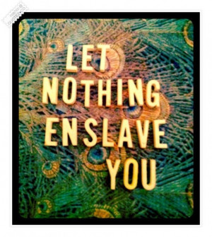 Let nothing enslave you quote