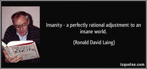 Insanity - a perfectly rational adjustment to an insane world ...