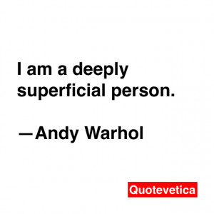 am a deeply superficial person. -- Andy Warhol