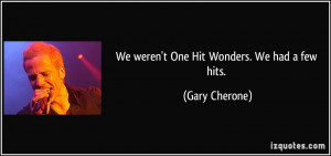 We weren't One Hit Wonders. We had a few hits. - Gary Cherone