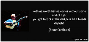 Nothing worth having comes without some kind of fight you got to kick ...