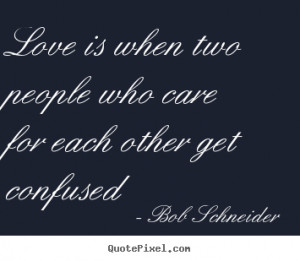 ... who care for each other get confused Bob Schneider popular love quotes
