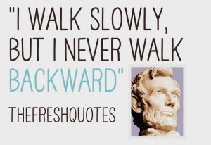 walk slowly, but I never walk backward