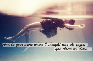 And in your arms where i thought was the best, you threw me down.