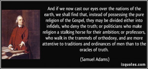 ... and ordinances of men than to the oracles of truth. - Samuel Adams