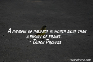 patience-A handful of patience is worth more than a bushel of brains.