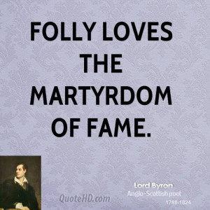 Folly loves the martyrdom of fame.