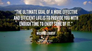 The ultimate goal of a more effective and efficient life is to provide ...