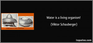 Water is a living organism! - Viktor Schauberger