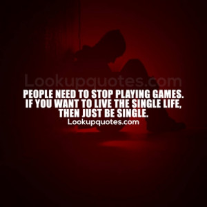 People need to stop playing games. If you want to live the single life ...