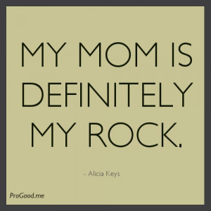 My mom is definitely my rock.