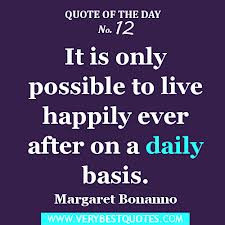 ... Only Possible to Live Happily Ever After On a Daily Basis ~ Life Quote