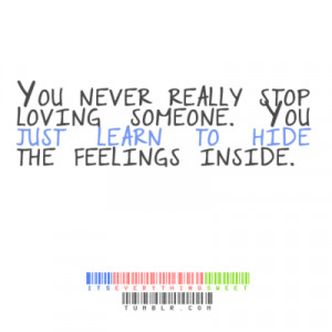 You never really stop loving someone. You just learn to hide the ...