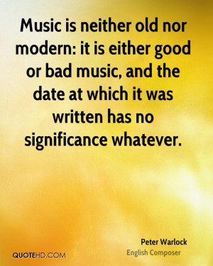 Music is neither old nor modern: it is either good or bad music, and ...