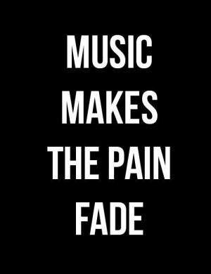 Music makes the pain fade love quote