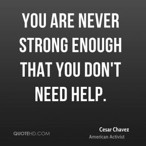 You are never strong enough that you don't need help.