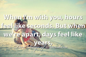 When I'm with you, hours feel like seconds. But when we're apart, days ...