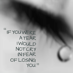 Quotes Picture: if you were a tear i would not cry in fear of losing ...